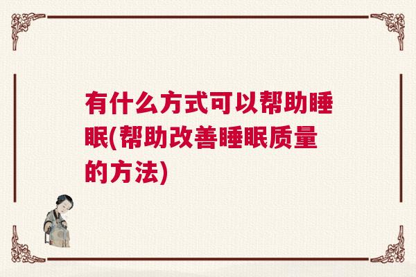 有什么方式可以帮助睡眠(帮助改善睡眠质量的方法)