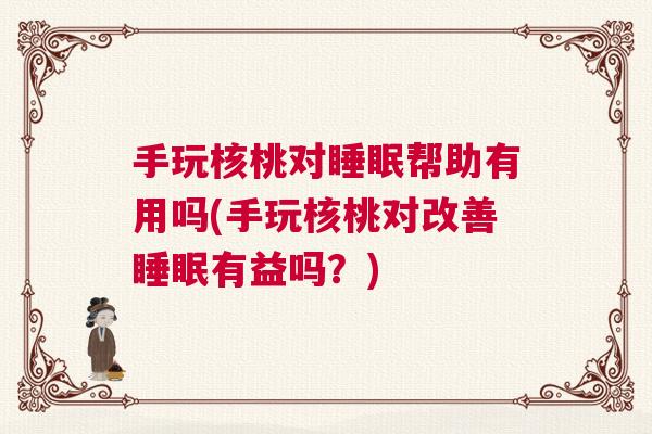 手玩核桃对睡眠帮助有用吗(手玩核桃对改善睡眠有益吗？)
