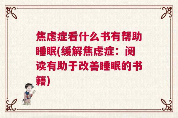 焦虑症看什么书有帮助睡眠(缓解焦虑症:阅读有助于改善睡眠的书籍) 焦虑症看什么书有帮助睡眠(缓解焦虑症:阅读有助于改善睡眠的书籍)