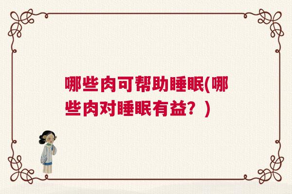 哪些肉可帮助睡眠(哪些肉对睡眠有益？)