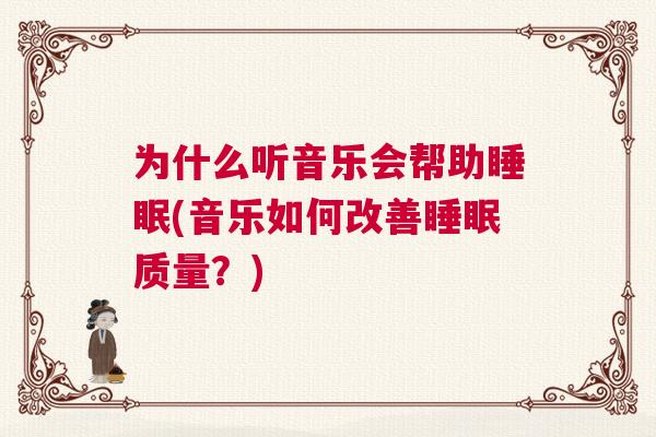 为什么听音乐会帮助睡眠(音乐如何改善睡眠质量？)