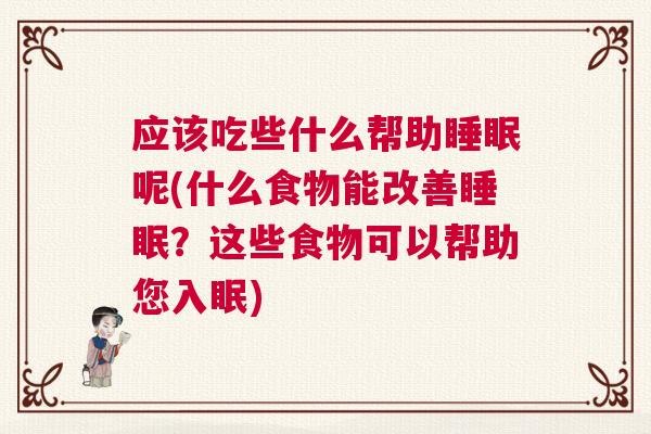 应该吃些什么帮助睡眠呢(什么食物能改善睡眠？这些食物可以帮助您入眠)