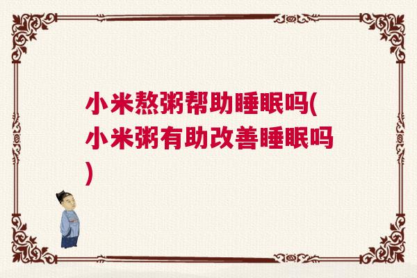 小米熬粥帮助睡眠吗(小米粥有助改善睡眠吗)