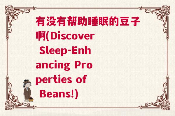 有没有帮助睡眠的豆子啊(Discover Sleep-Enhancing Properties of Beans!)