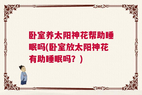 卧室养太阳神花帮助睡眠吗(卧室放太阳神花有助睡眠吗?) 卧室养太阳神花帮助睡眠吗(卧室放太阳神花有助睡眠吗?)