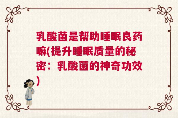 乳酸菌是帮助睡眠良药嘛(提升睡眠质量的秘密：乳酸菌的神奇功效)