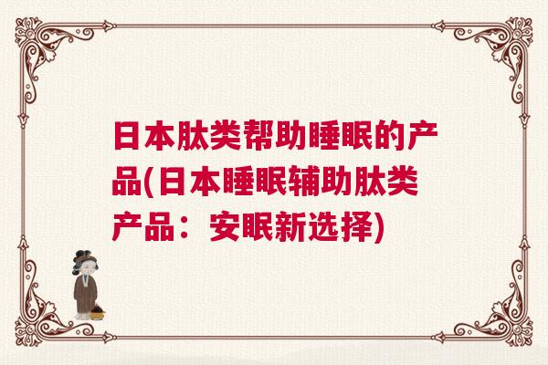 日本肽类帮助睡眠的产品(日本睡眠辅助肽类产品：安眠新选择)