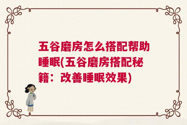 五谷磨房怎么搭配帮助睡眠(五谷磨房搭配秘籍：改善睡眠效果)