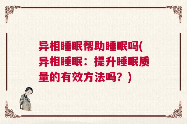 异相睡眠帮助睡眠吗(异相睡眠:提升睡眠质量的有效方法吗?) 异相睡眠帮助睡眠吗(异相睡眠:提升睡眠质量的有效方法吗?)