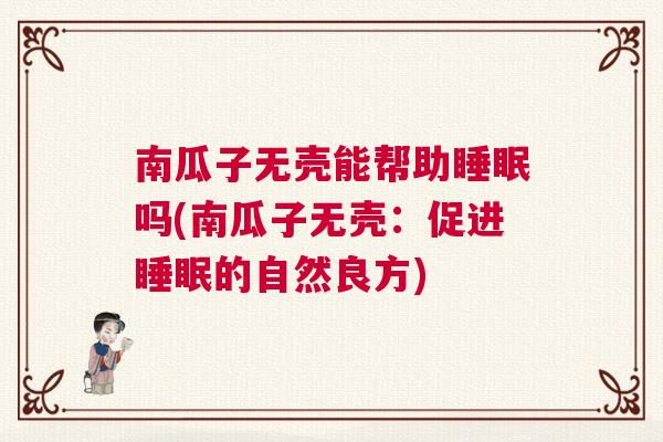南瓜子无壳能帮助睡眠吗(南瓜子无壳：促进睡眠的自然良方)