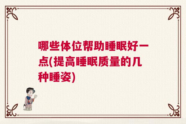 哪些体位帮助睡眠好一点(提高睡眠质量的几种睡姿) 哪些体位帮助睡眠好一点(提高睡眠质量的几种睡姿)