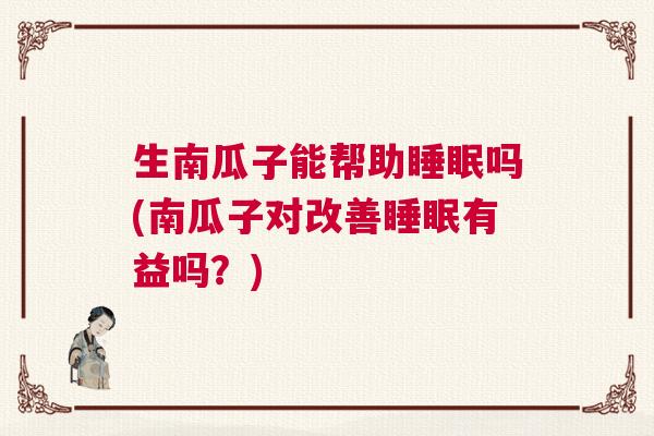生南瓜子能帮助睡眠吗(南瓜子对改善睡眠有益吗？)