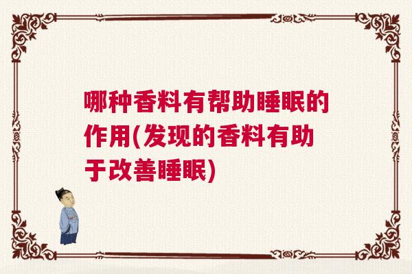 哪种香料有帮助睡眠的作用(发现的香料有助于改善睡眠) 哪种香料有帮助睡眠的作用(发现的香料有助于改善睡眠)