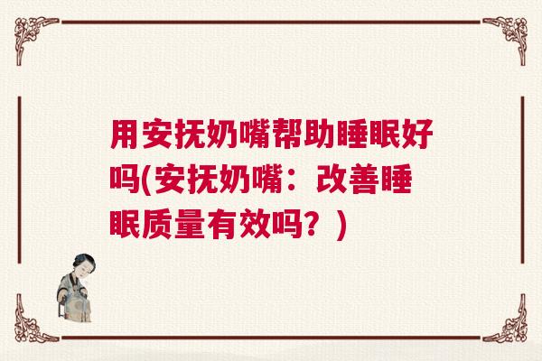 用安抚奶嘴帮助睡眠好吗(安抚奶嘴：改善睡眠质量有效吗？)