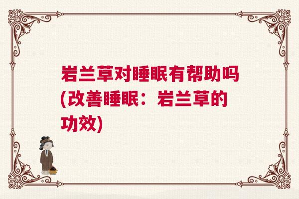 岩兰草对睡眠有帮助吗(改善睡眠:岩兰草的功效) 岩兰草对睡眠有帮助吗(改善睡眠:岩兰草的功效)