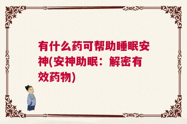 有什么药可帮助睡眠安神(安神助眠:解密有效药物) 有什么药可帮助睡眠安神(安神助眠:解密有效药物)