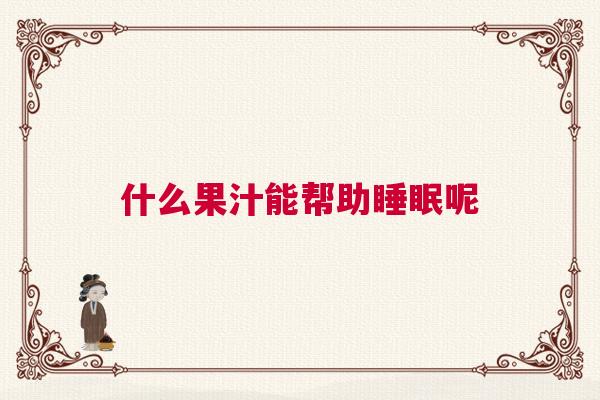 什么果汁能帮助睡眠呢