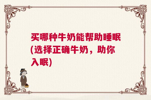 买哪种牛奶能帮助睡眠(选择正确牛奶，助你入眠)