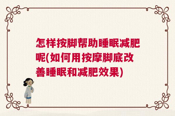 怎样按脚帮助睡眠减肥呢(如何用按摩脚底改善睡眠和减肥效果) 怎样按脚帮助睡眠减肥呢(如何用按摩脚底改善睡眠和减肥效果)
