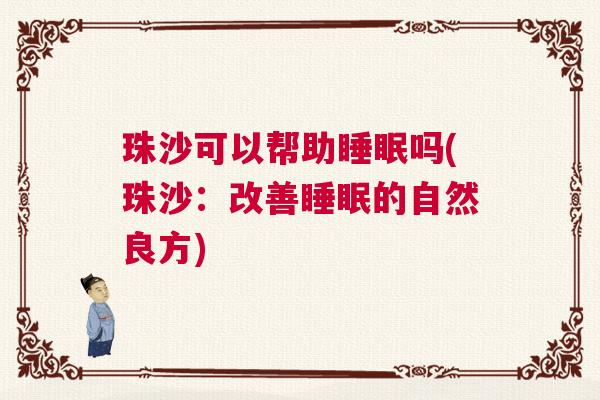 珠沙可以帮助睡眠吗(珠沙:改善睡眠的自然良方) 珠沙可以帮助睡眠吗(珠沙:改善睡眠的自然良方)