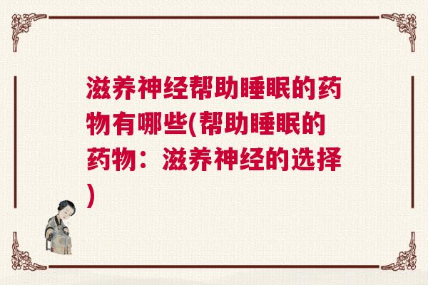 滋养神经帮助睡眠的药物有哪些(帮助睡眠的药物：滋养神经的选择)
