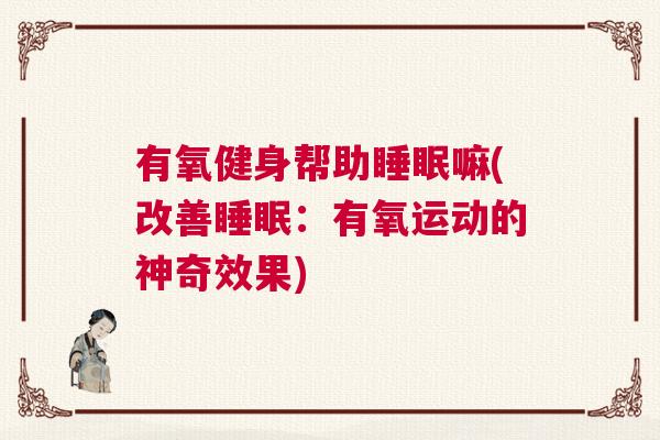 有氧健身帮助睡眠嘛(改善睡眠：有氧运动的神奇效果)