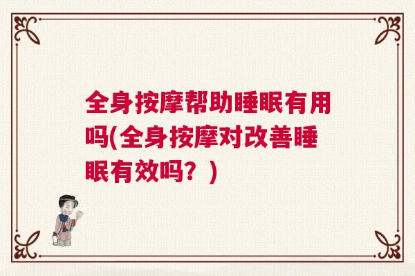 全身按摩帮助睡眠有用吗(全身按摩对改善睡眠有效吗？)