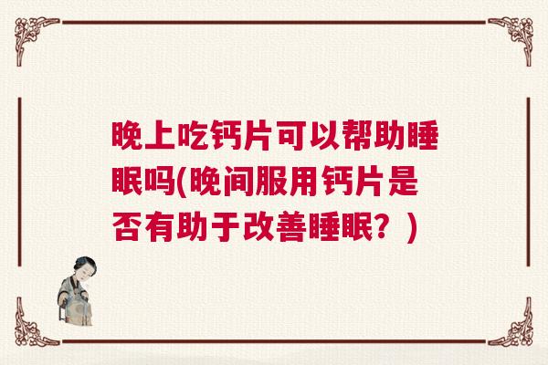 晚上吃钙片可以帮助睡眠吗(晚间服用钙片是否有助于改善睡眠？)