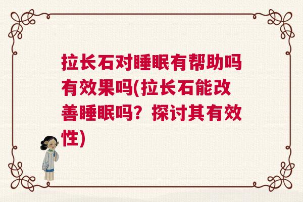 拉长石对睡眠有帮助吗有效果吗(拉长石能改善睡眠吗？探讨其有效性)