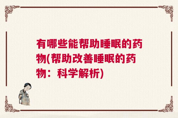 有哪些能帮助睡眠的药物(帮助改善睡眠的药物：科学解析)