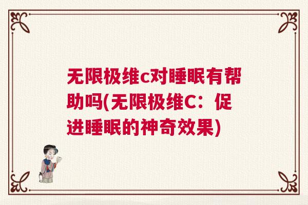 无限极维c对睡眠有帮助吗(无限极维C:促进睡眠的神奇效果) 无限极维c对睡眠有帮助吗(无限极维C:促进睡眠的神奇效果)
