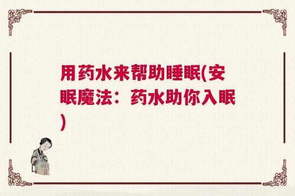 用药水来帮助睡眠(安眠魔法：药水助你入眠)
