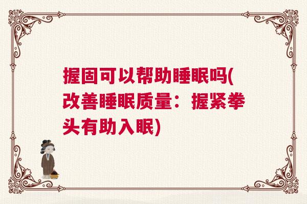 握固可以帮助睡眠吗(改善睡眠质量：握紧拳头有助入眠)