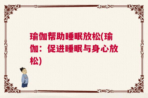 瑜伽帮助睡眠放松(瑜伽：促进睡眠与身心放松)