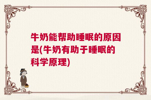 牛奶能帮助睡眠的原因是(牛奶有助于睡眠的科学原理)