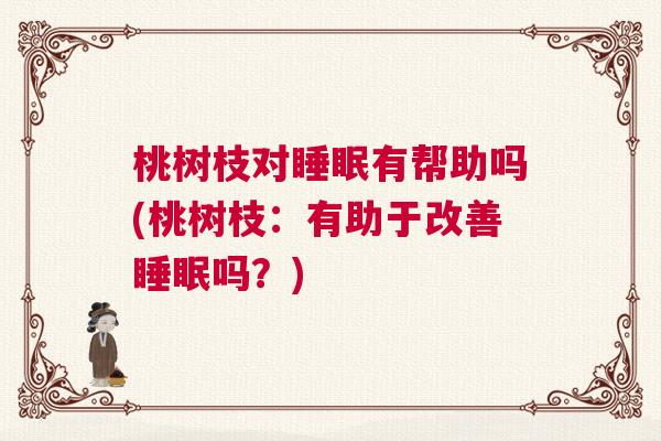 桃树枝对睡眠有帮助吗(桃树枝：有助于改善睡眠吗？)