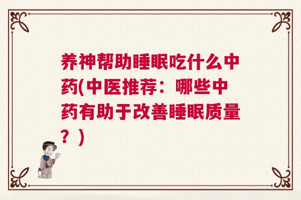 养神帮助睡眠吃什么中药(中医推荐：哪些中药有助于改善睡眠质量？)