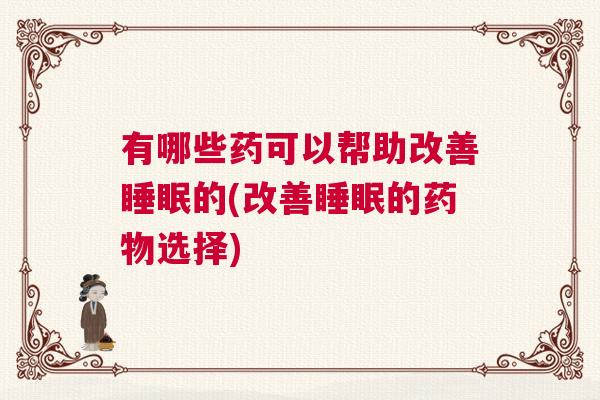 有哪些药可以帮助改善睡眠的(改善睡眠的药物选择)