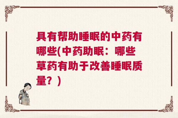 具有帮助睡眠的中药有哪些(中药助眠：哪些草药有助于改善睡眠质量？)