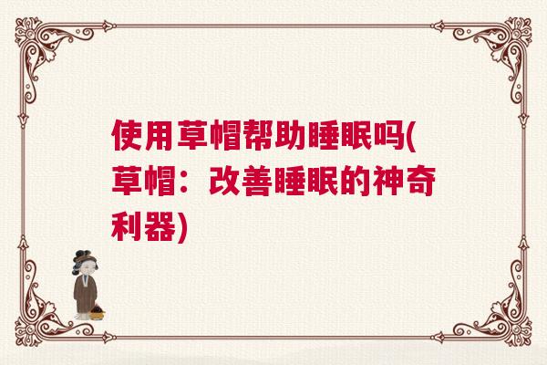使用草帽帮助睡眠吗(草帽:改善睡眠的神奇利器) 使用草帽帮助睡眠吗(草帽:改善睡眠的神奇利器)