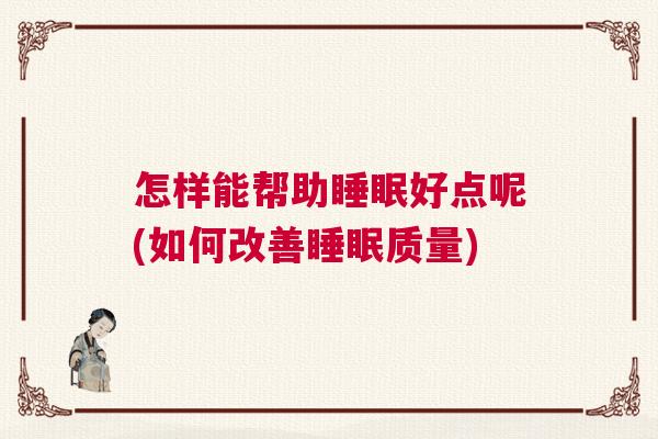怎样能帮助睡眠好点呢(如何改善睡眠质量) 怎样能帮助睡眠好点呢(如何改善睡眠质量)