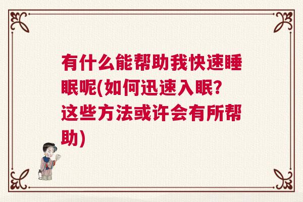 有什么能帮助我快速睡眠呢(如何迅速入眠？这些方法或许会有所帮助)