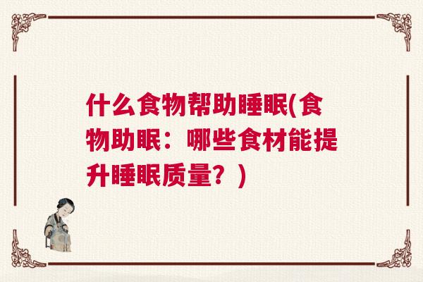 什么食物帮助睡眠(食物助眠：哪些食材能提升睡眠质量？)
