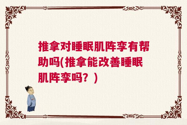 推拿对睡眠肌阵孪有帮助吗(推拿能改善睡眠肌阵孪吗？)