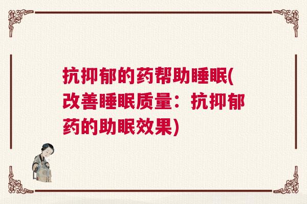 抗抑郁的药帮助睡眠(改善睡眠质量：抗抑郁药的助眠效果)