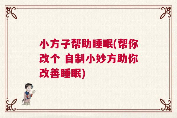 小方子帮助睡眠(帮你改个 自制小妙方助你改善睡眠)