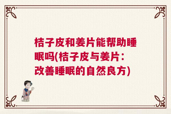 桔子皮和姜片能帮助睡眠吗(桔子皮与姜片：改善睡眠的自然良方)