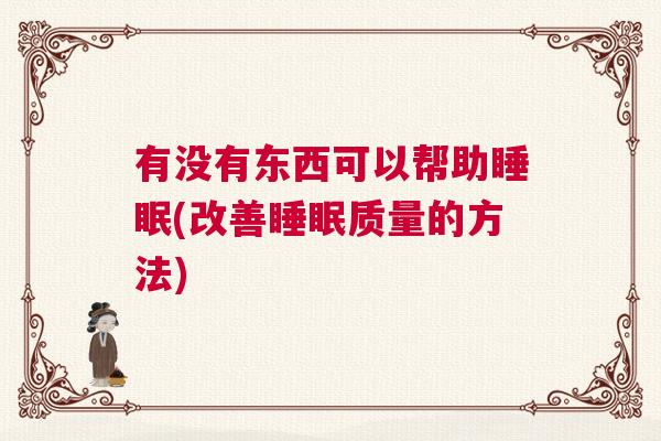 有没有东西可以帮助睡眠(改善睡眠质量的方法)