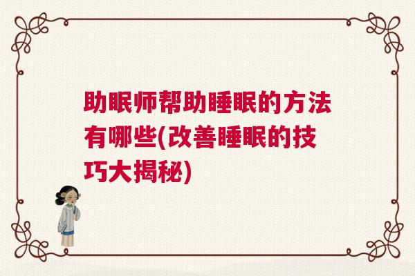 助眠师帮助睡眠的方法有哪些(改善睡眠的技巧大揭秘) 助眠师帮助睡眠的方法有哪些(改善睡眠的技巧大揭秘)