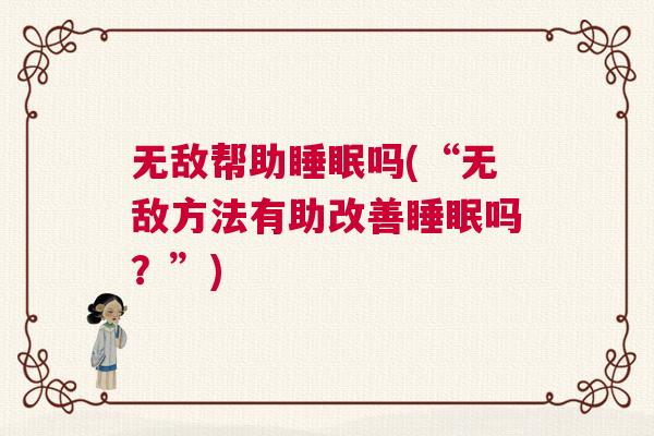 无敌帮助睡眠吗(“无敌方法有助改善睡眠吗?”) 无敌帮助睡眠吗(“无敌方法有助改善睡眠吗?”)